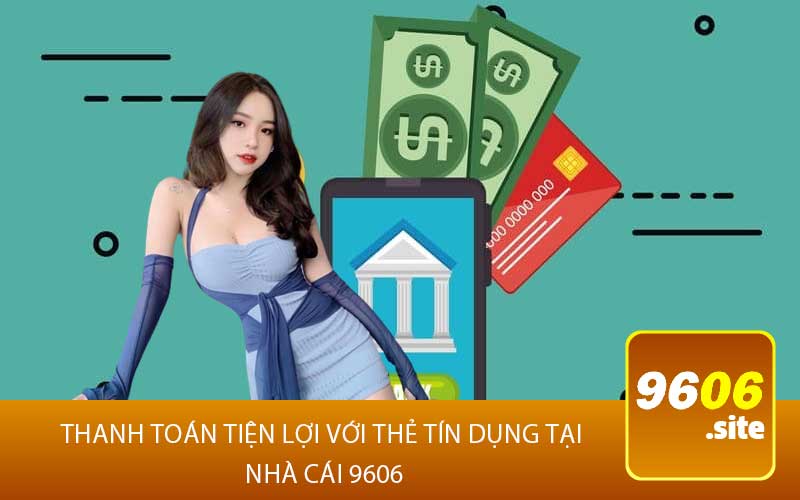 Thanh Toán Tiện Lợi với Thẻ Tín Dụng tại 
Nhà Cái 9606