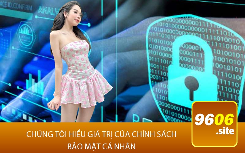 Chúng Tôi Hiểu Giá Trị Của Chính Sách 
Bảo Mật Cá Nhân 